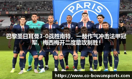 巴黎圣日耳曼3-0战胜南特,一鼓作气冲击法甲冠军,梅西梅开二度助攻制胜!