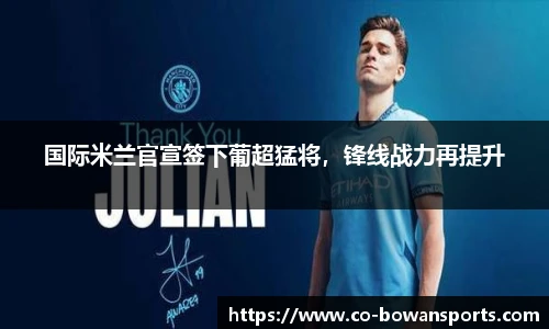 国际米兰官宣签下葡超猛将,锋线战力再提升