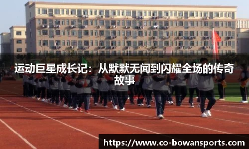 运动巨星成长记:从默默无闻到闪耀全场的传奇故事