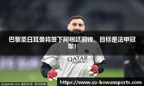 巴黎圣日耳曼将签下阿根廷前锋,目标是法甲冠军!
