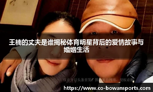 王楠的丈夫是谁揭秘体育明星背后的爱情故事与婚姻生活