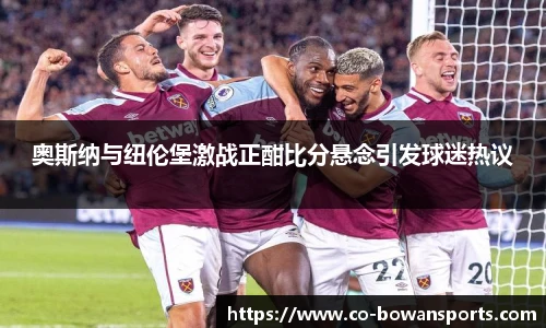 奥斯纳与纽伦堡激战正酣比分悬念引发球迷热议