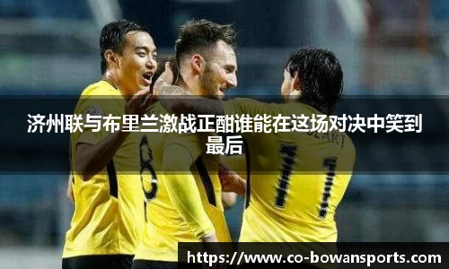 济州联与布里兰激战正酣谁能在这场对决中笑到最后