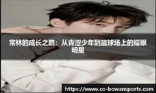 常林的成长之路:从青涩少年到篮球场上的耀眼明星