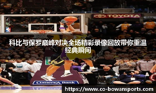科比与保罗巅峰对决全场精彩录像回放带你重温经典瞬间