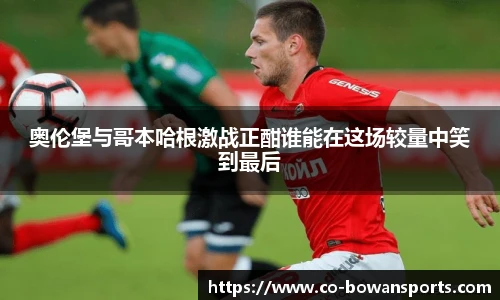 奥伦堡与哥本哈根激战正酣谁能在这场较量中笑到最后